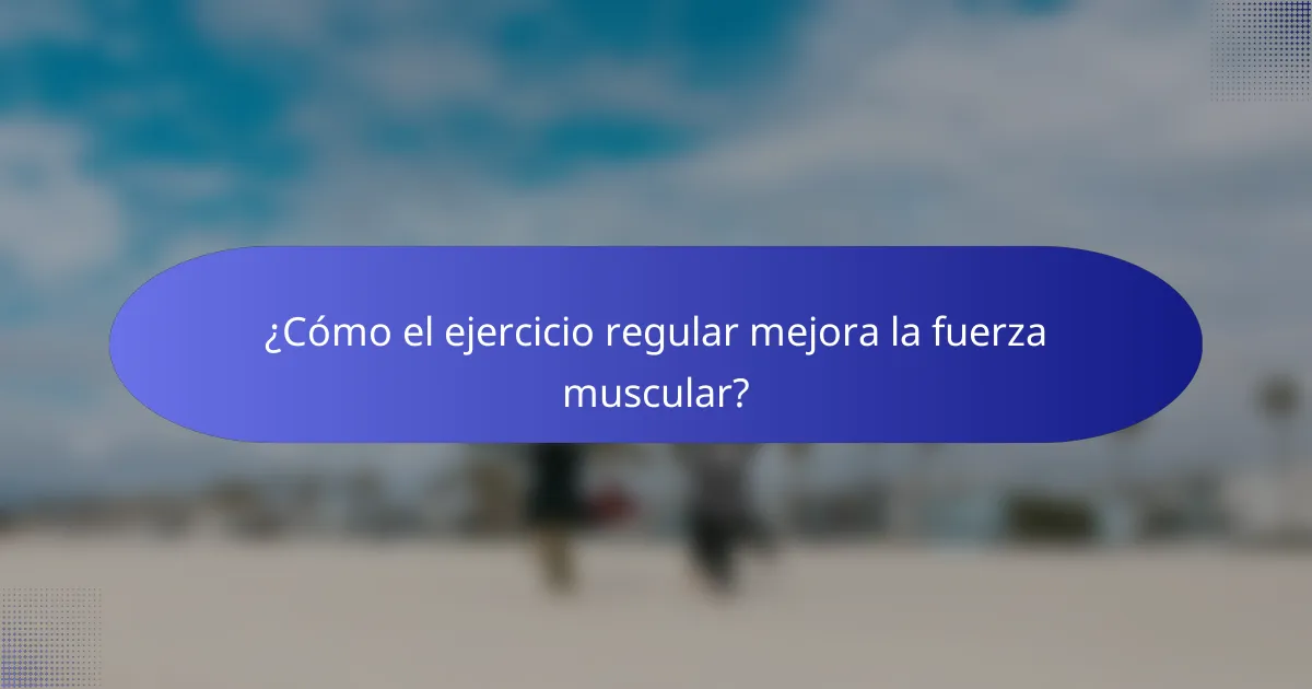 ¿Cómo el ejercicio regular mejora la fuerza muscular?
