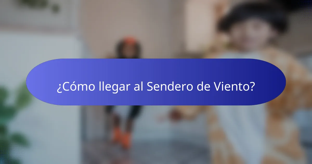 ¿Cómo llegar al Sendero de Viento?