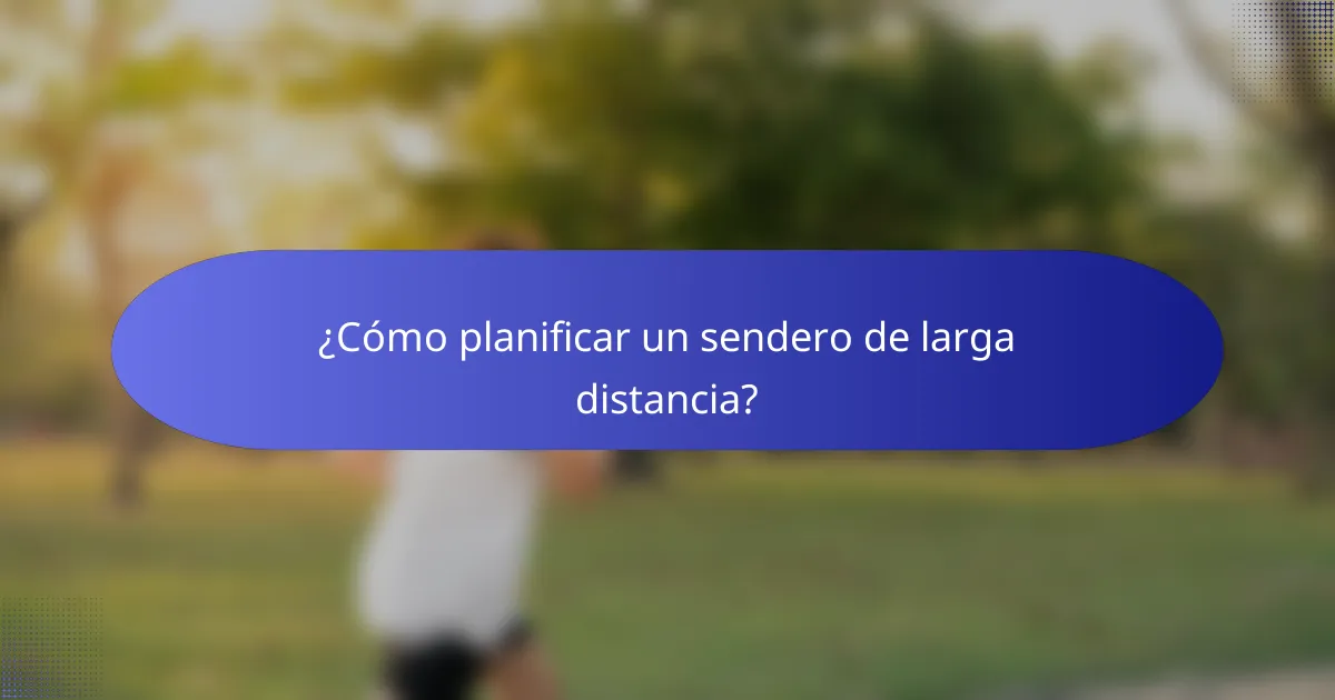 ¿Cómo planificar un sendero de larga distancia?