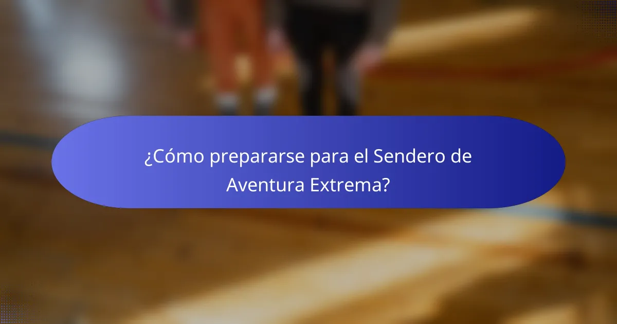 ¿Cómo prepararse para el Sendero de Aventura Extrema?