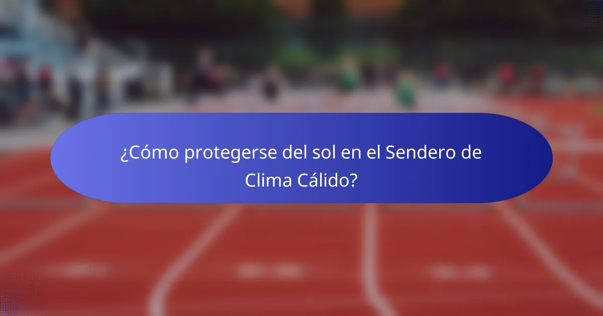 ¿Cómo protegerse del sol en el Sendero de Clima Cálido?