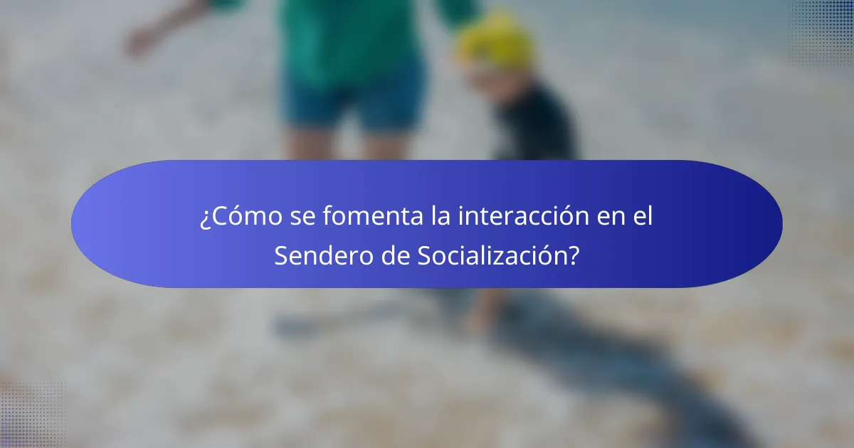¿Cómo se fomenta la interacción en el Sendero de Socialización?