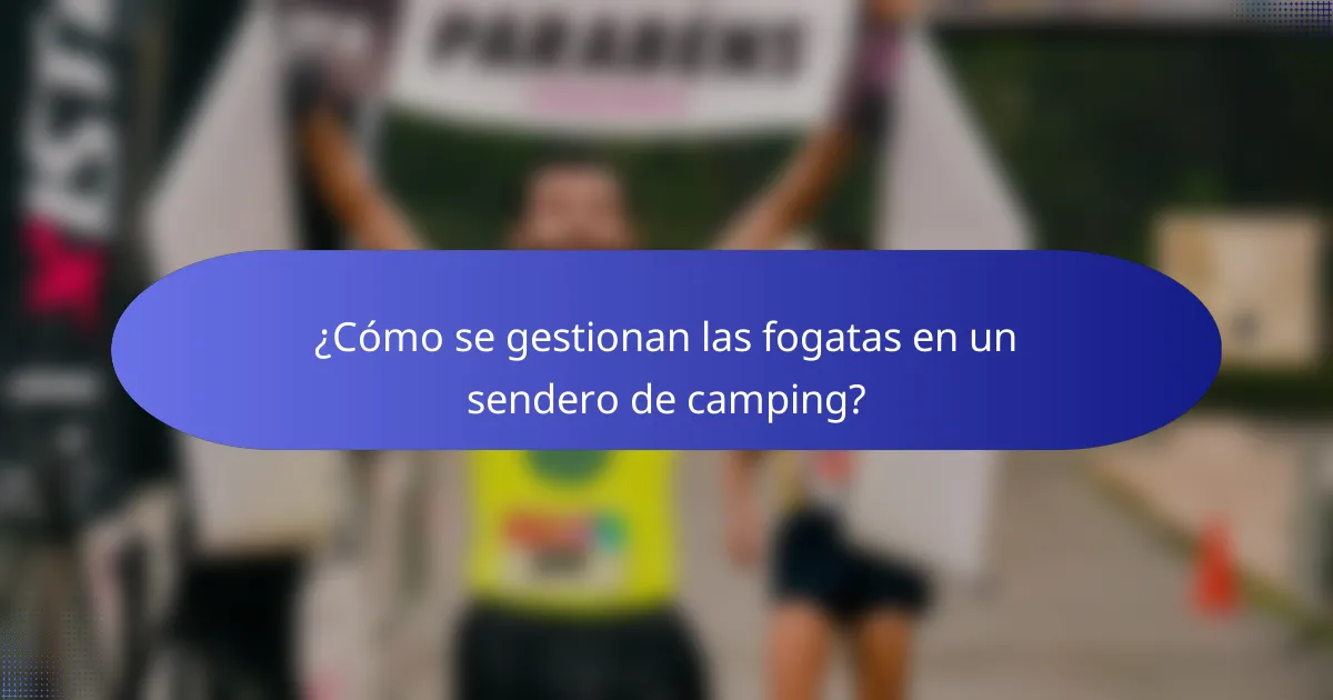 ¿Cómo se gestionan las fogatas en un sendero de camping?