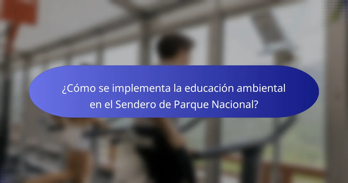 ¿Cómo se implementa la educación ambiental en el Sendero de Parque Nacional?