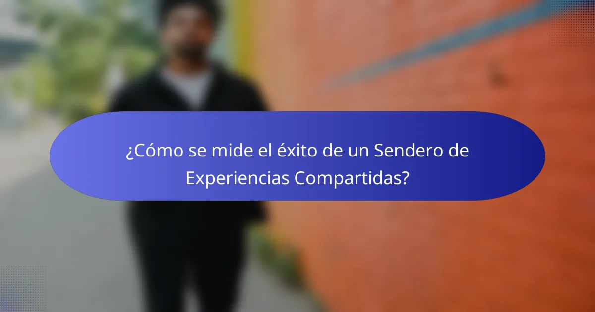 ¿Cómo se mide el éxito de un Sendero de Experiencias Compartidas?