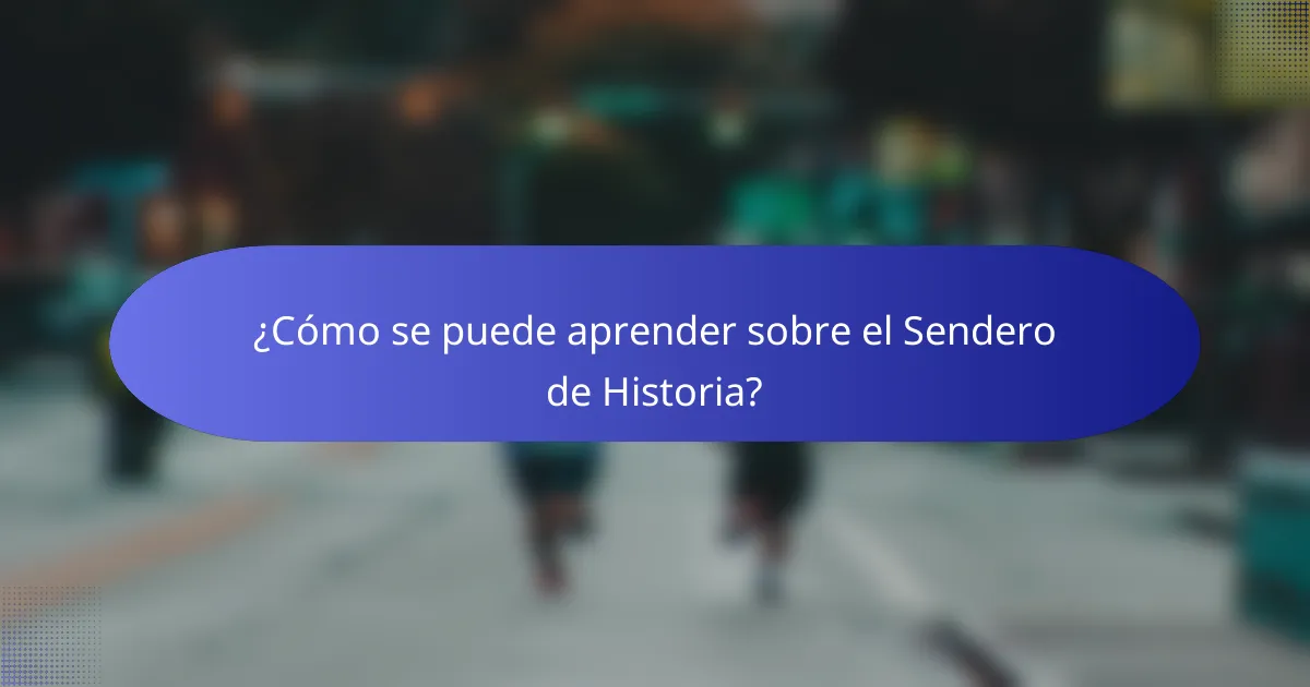 ¿Cómo se puede aprender sobre el Sendero de Historia?
