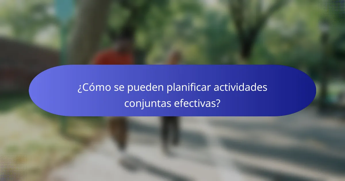 ¿Cómo se pueden planificar actividades conjuntas efectivas?