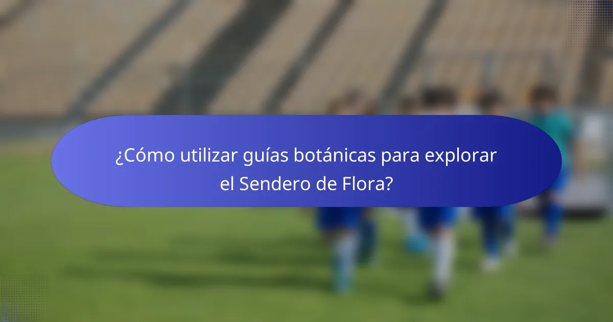 ¿Cómo utilizar guías botánicas para explorar el Sendero de Flora?