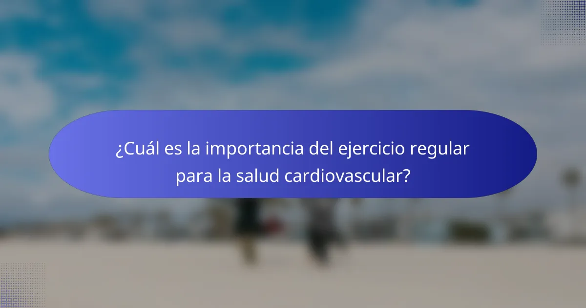 ¿Cuál es la importancia del ejercicio regular para la salud cardiovascular?