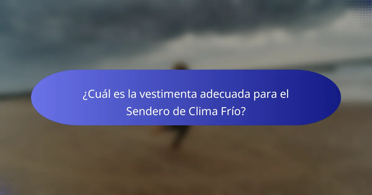 ¿Cuál es la vestimenta adecuada para el Sendero de Clima Frío?