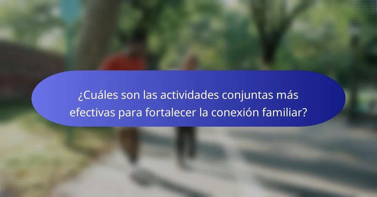 ¿Cuáles son las actividades conjuntas más efectivas para fortalecer la conexión familiar?
