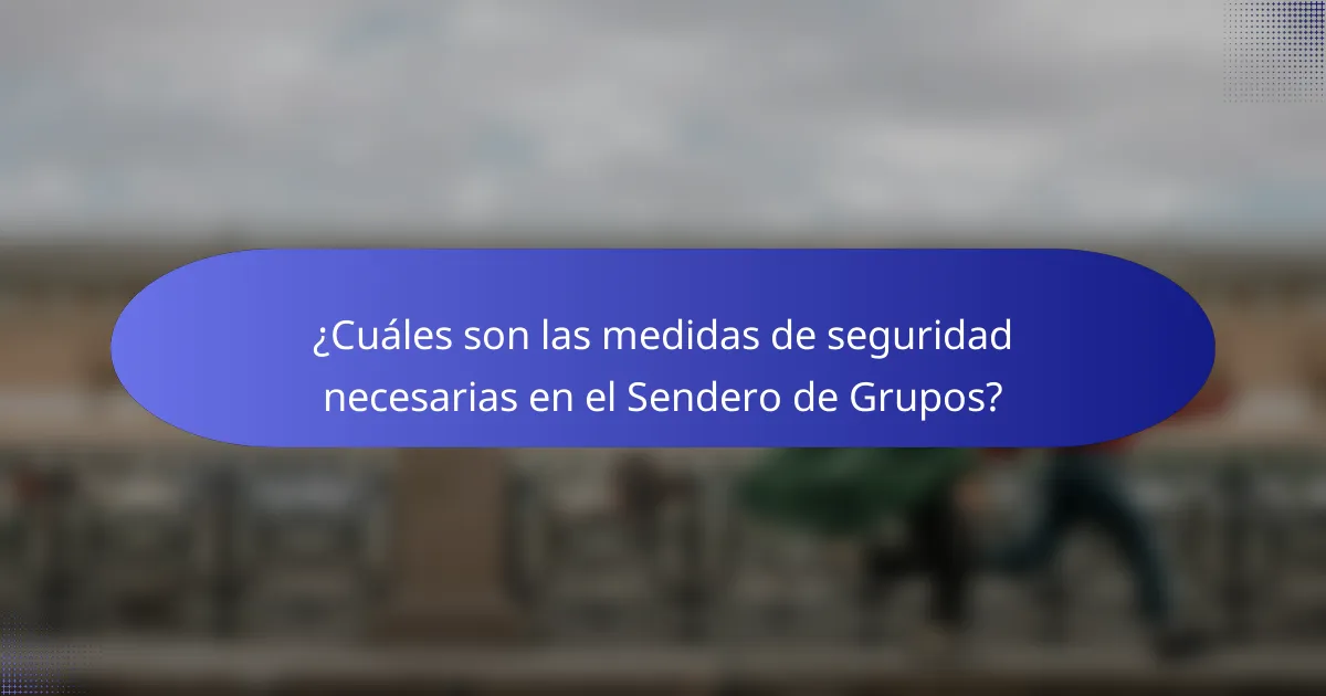 ¿Cuáles son las medidas de seguridad necesarias en el Sendero de Grupos?