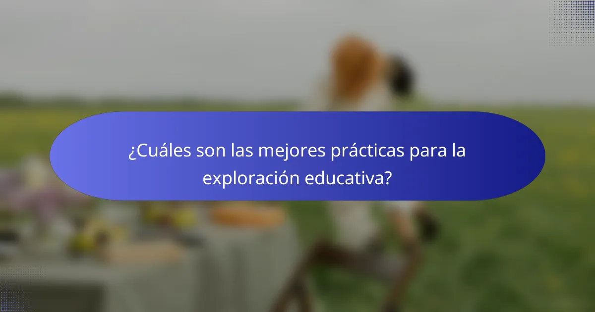 ¿Cuáles son las mejores prácticas para la exploración educativa?