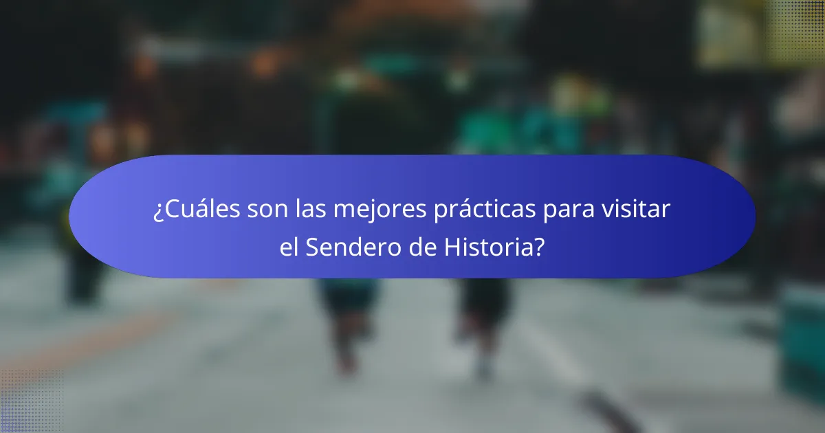 ¿Cuáles son las mejores prácticas para visitar el Sendero de Historia?
