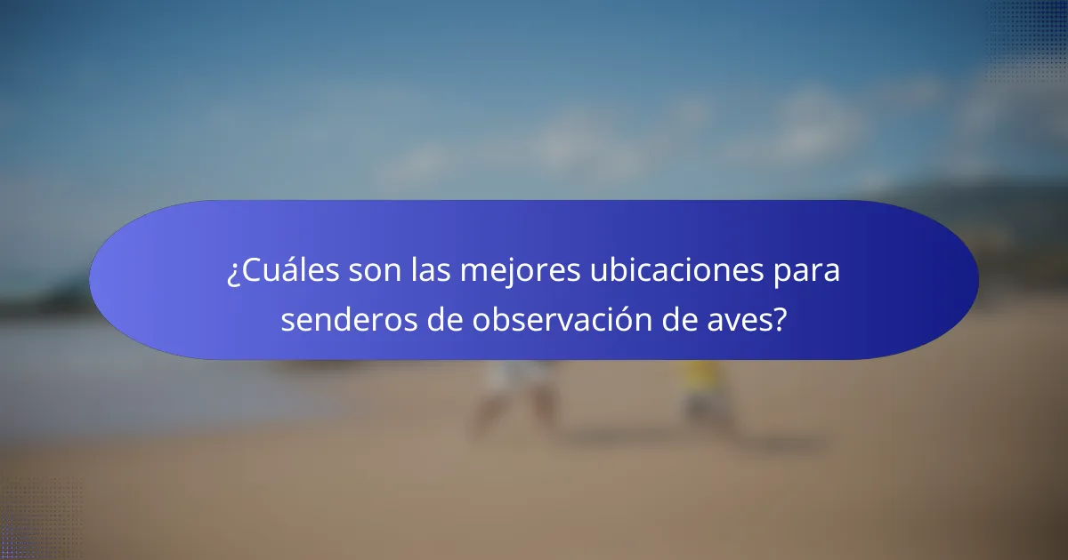 ¿Cuáles son las mejores ubicaciones para senderos de observación de aves?