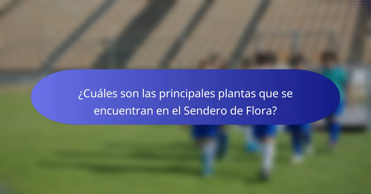¿Cuáles son las principales plantas que se encuentran en el Sendero de Flora?