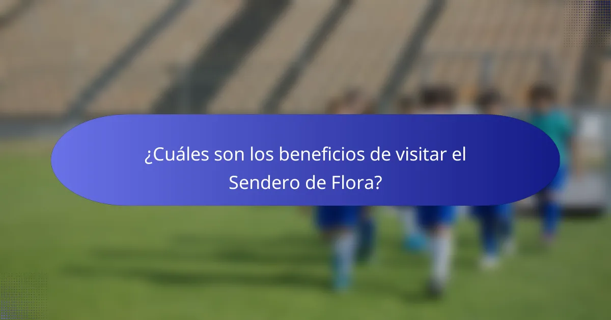 ¿Cuáles son los beneficios de visitar el Sendero de Flora?