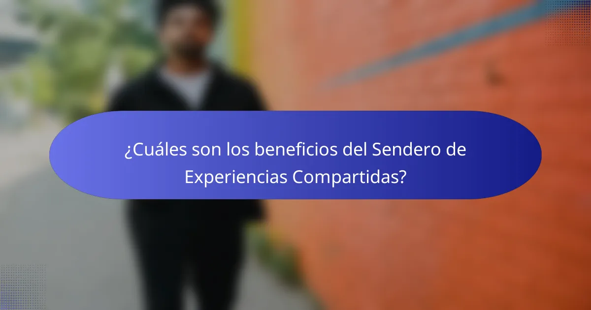 ¿Cuáles son los beneficios del Sendero de Experiencias Compartidas?