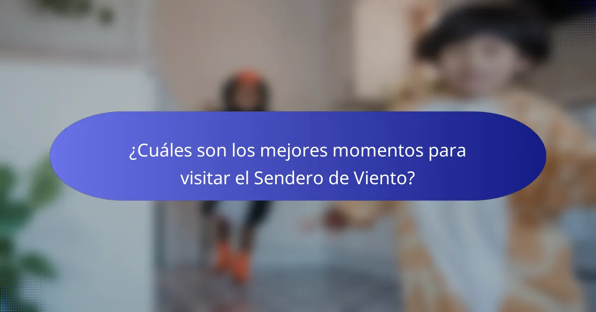 ¿Cuáles son los mejores momentos para visitar el Sendero de Viento?