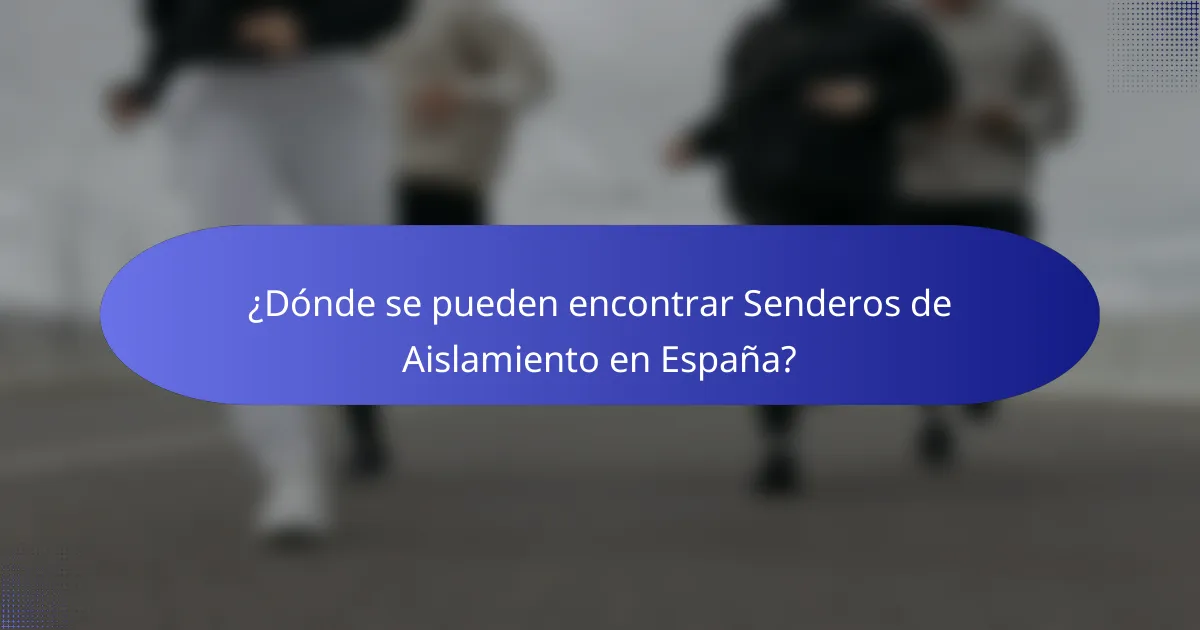 ¿Dónde se pueden encontrar Senderos de Aislamiento en España?