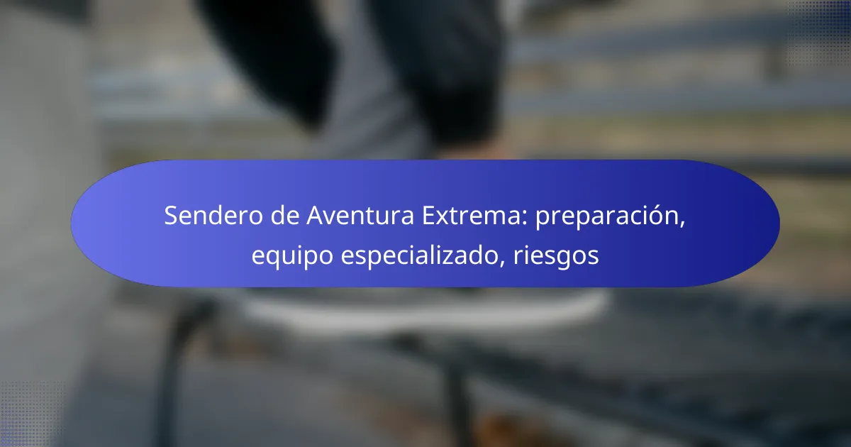 Sendero de Aventura Extrema: preparación, equipo especializado, riesgos