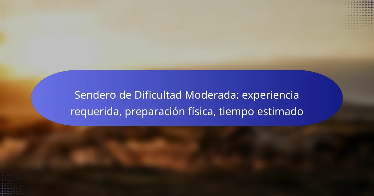 Sendero de Dificultad Moderada: experiencia requerida, preparación física, tiempo estimado