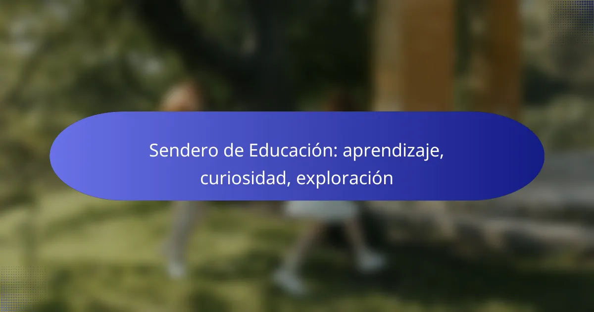 Sendero de Educación: aprendizaje, curiosidad, exploración
