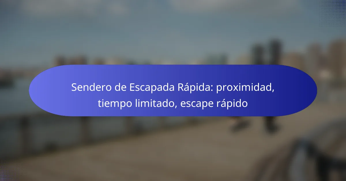 Sendero de Escapada Rápida: proximidad, tiempo limitado, escape rápido