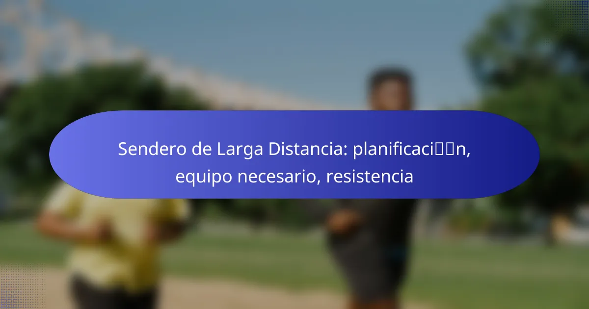 Sendero de Larga Distancia: planificación, equipo necesario, resistencia