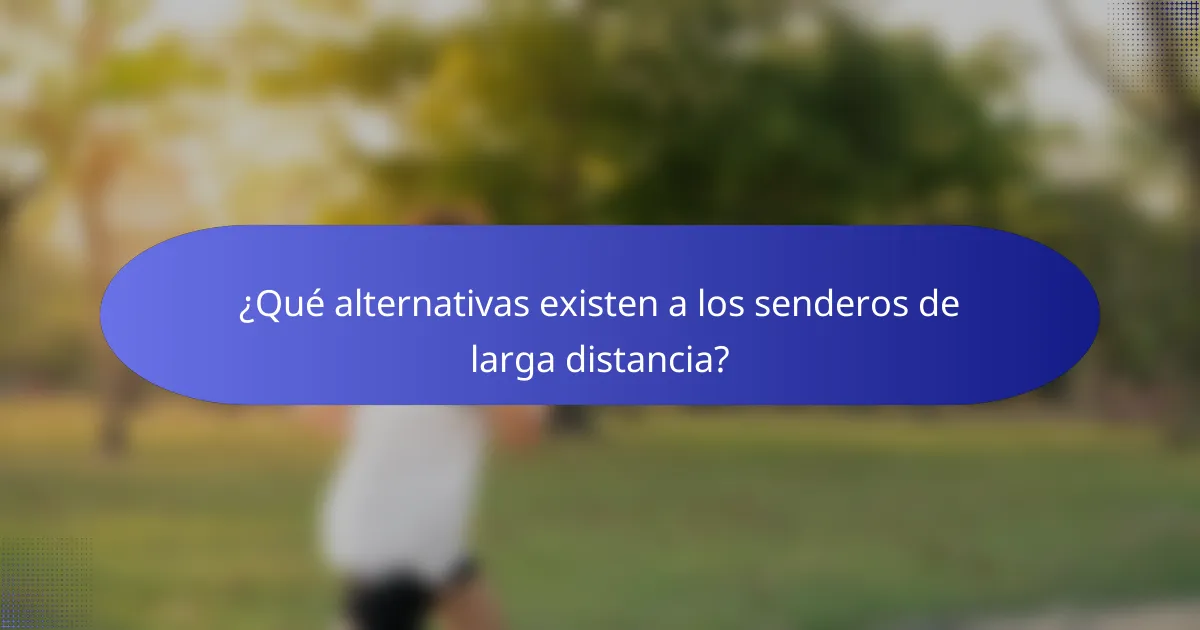 ¿Qué alternativas existen a los senderos de larga distancia?