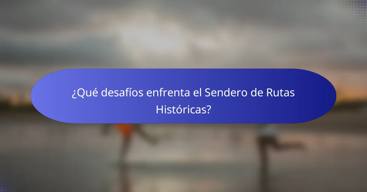 ¿Qué desafíos enfrenta el Sendero de Rutas Históricas?
