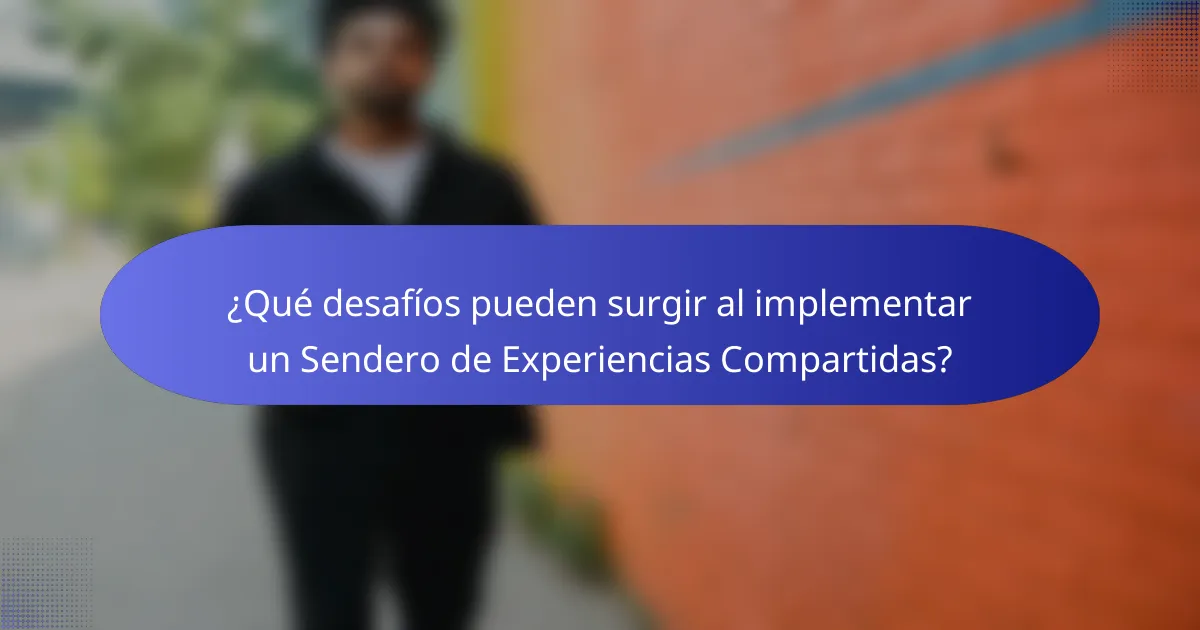 ¿Qué desafíos pueden surgir al implementar un Sendero de Experiencias Compartidas?