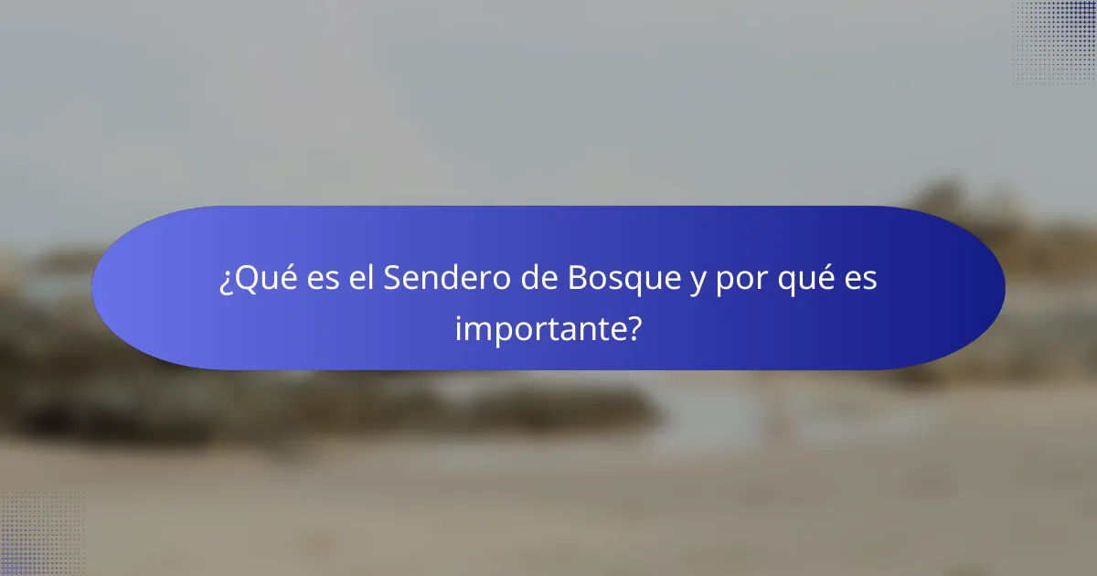 ¿Qué es el Sendero de Bosque y por qué es importante?