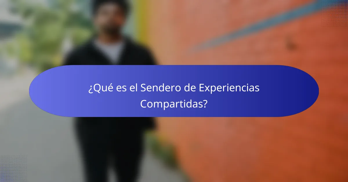 ¿Qué es el Sendero de Experiencias Compartidas?