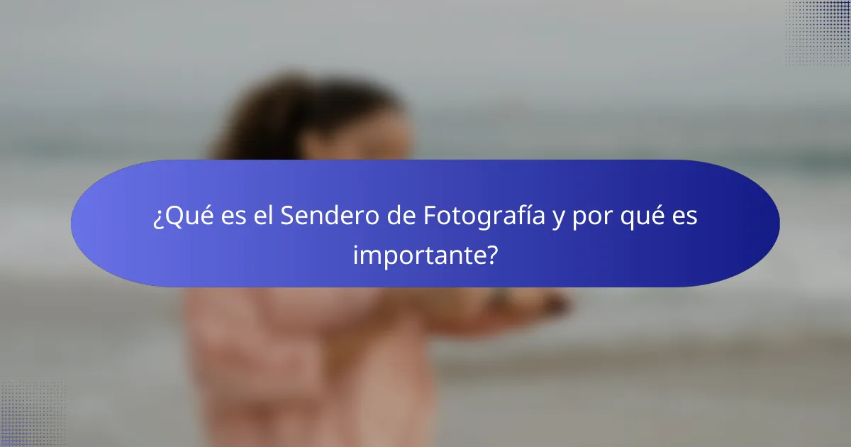 ¿Qué es el Sendero de Fotografía y por qué es importante?