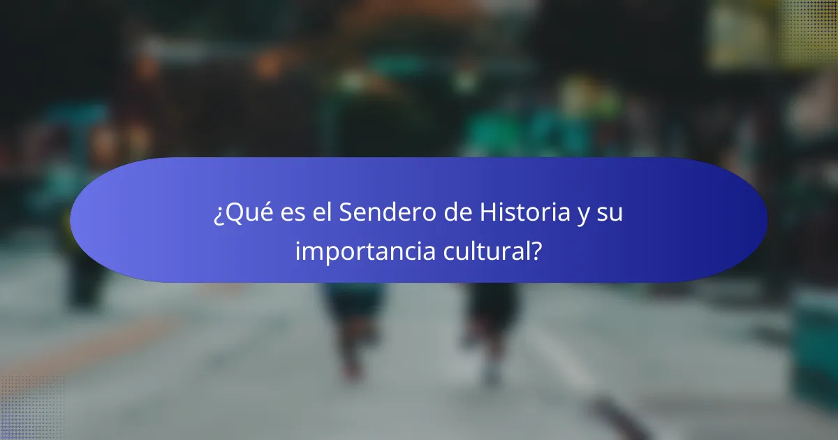 ¿Qué es el Sendero de Historia y su importancia cultural?
