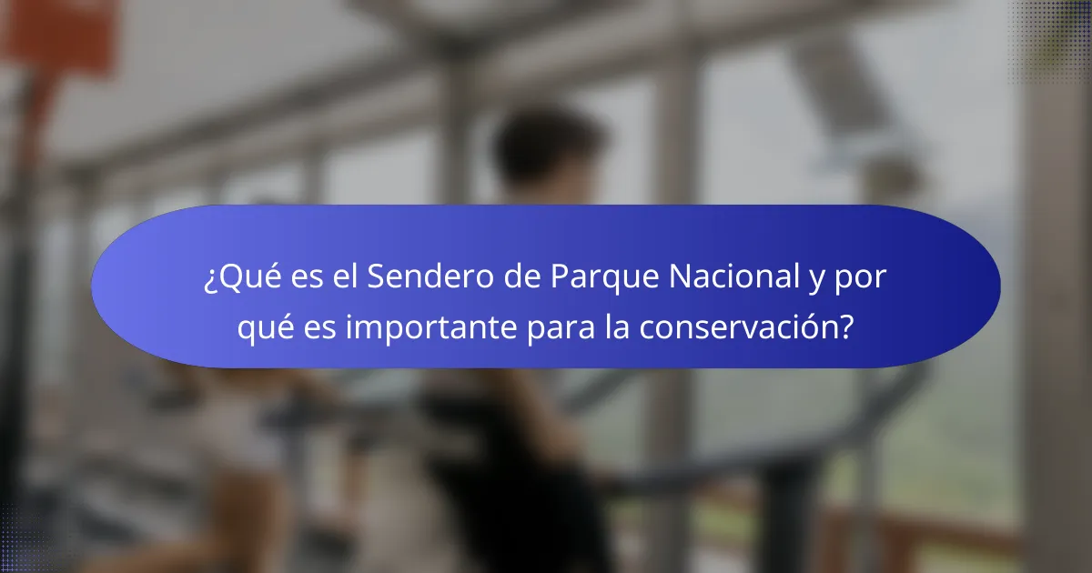 ¿Qué es el Sendero de Parque Nacional y por qué es importante para la conservación?