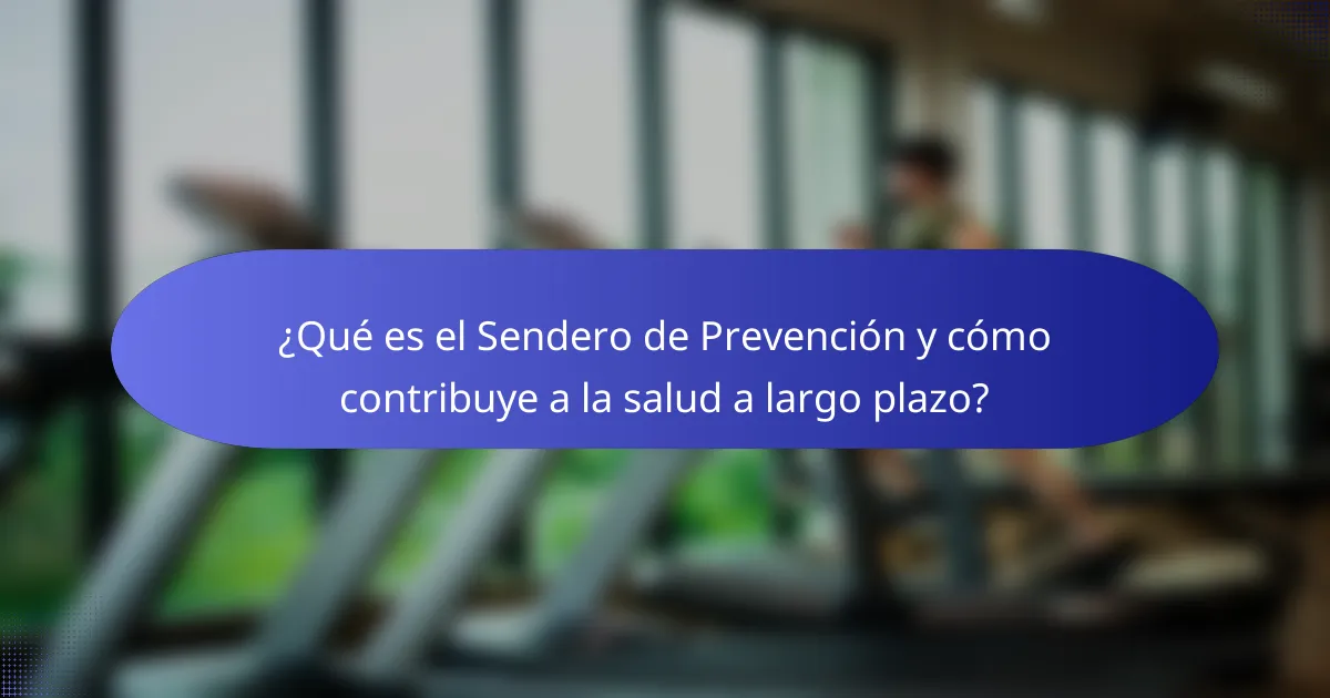 ¿Qué es el Sendero de Prevención y cómo contribuye a la salud a largo plazo?