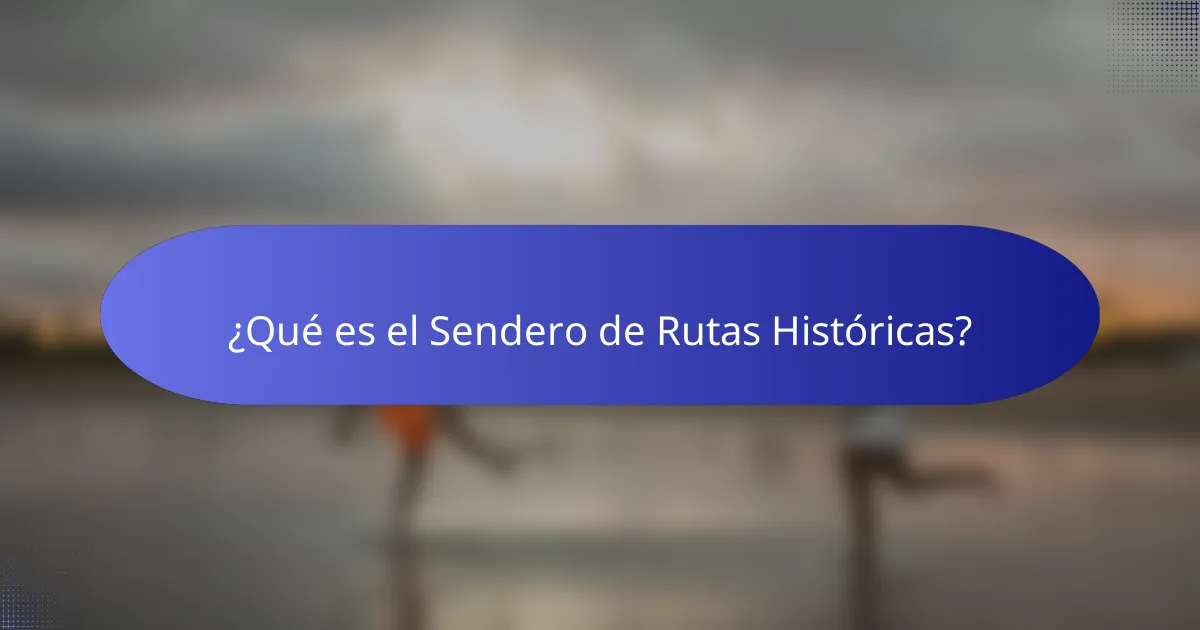 ¿Qué es el Sendero de Rutas Históricas?