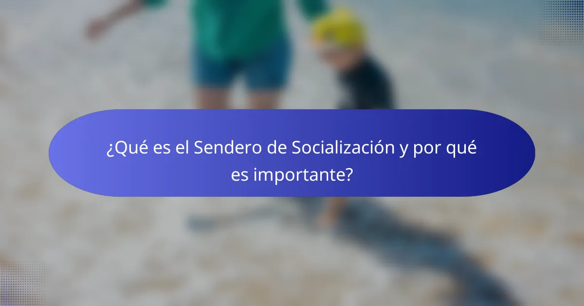 ¿Qué es el Sendero de Socialización y por qué es importante?