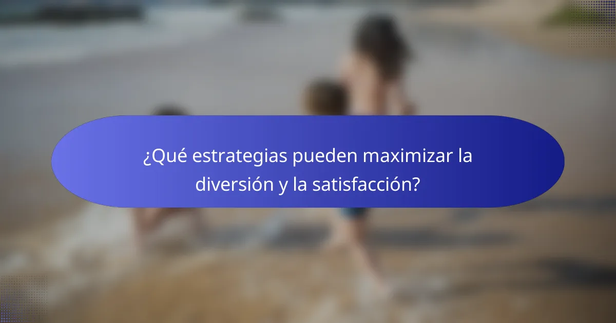 ¿Qué estrategias pueden maximizar la diversión y la satisfacción?