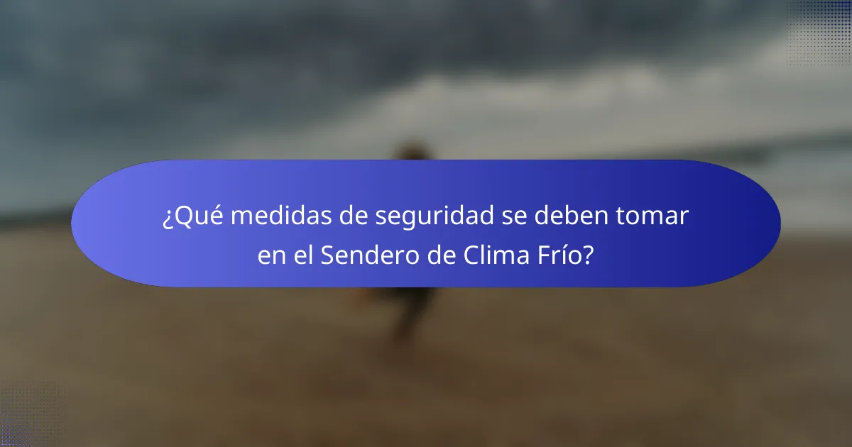 ¿Qué medidas de seguridad se deben tomar en el Sendero de Clima Frío?