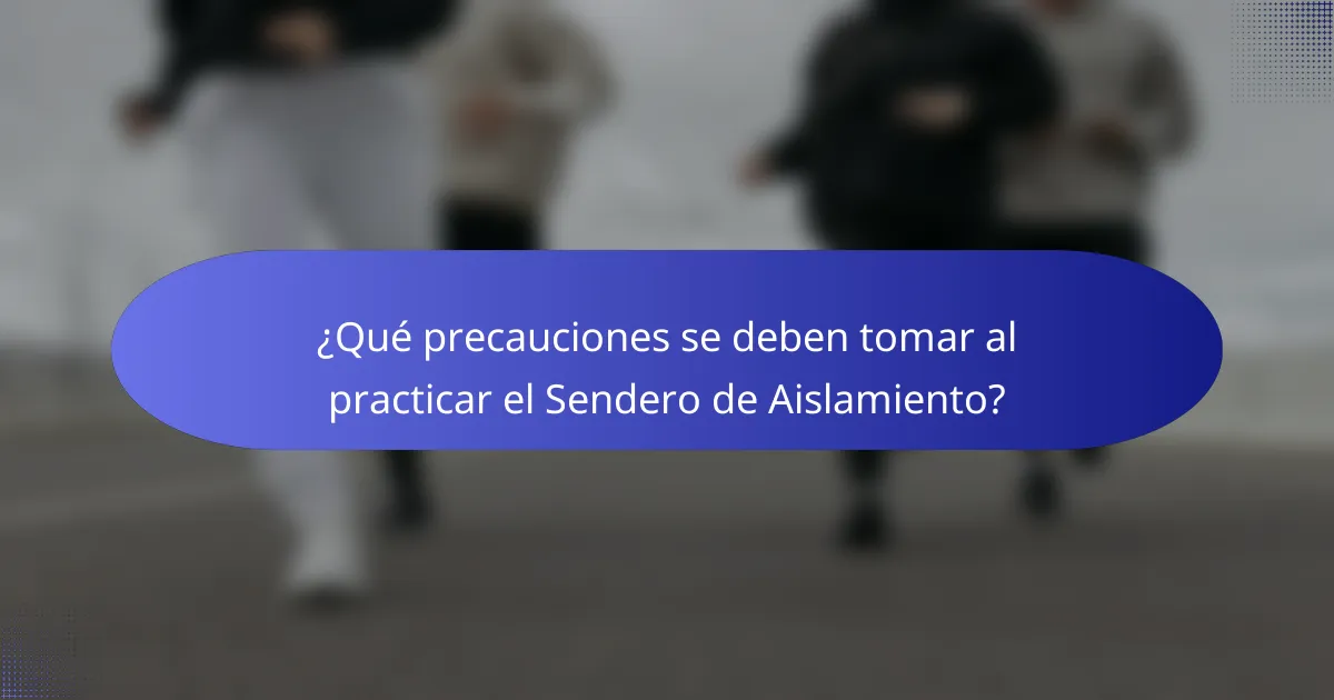 ¿Qué precauciones se deben tomar al practicar el Sendero de Aislamiento?